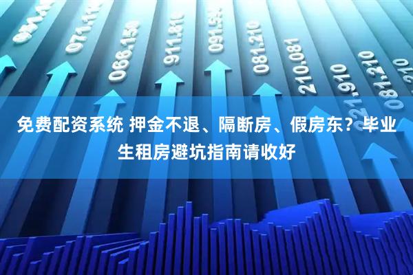 免费配资系统 押金不退、隔断房、假房东？毕业生租房避坑指南请收好