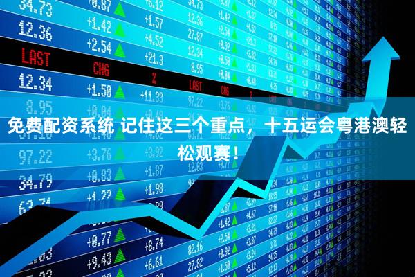免费配资系统 记住这三个重点，十五运会粤港澳轻松观赛！