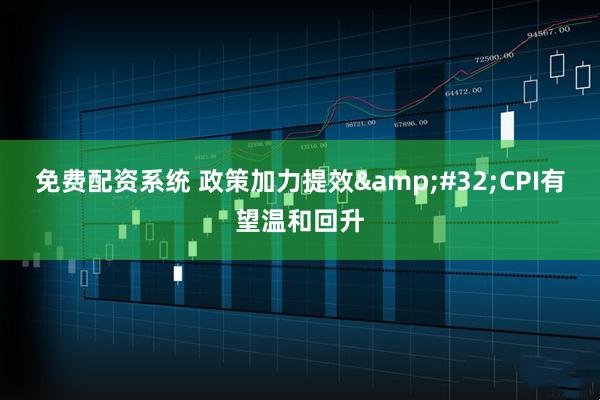免费配资系统 政策加力提效&#32;CPI有望温和回升