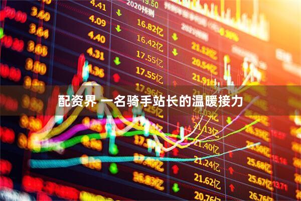 配资界 一名骑手站长的温暖接力