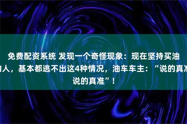 免费配资系统 发现一个奇怪现象：现在坚持买油车的人，基本都逃不出这4种情况，油车车主：“说的真准”！