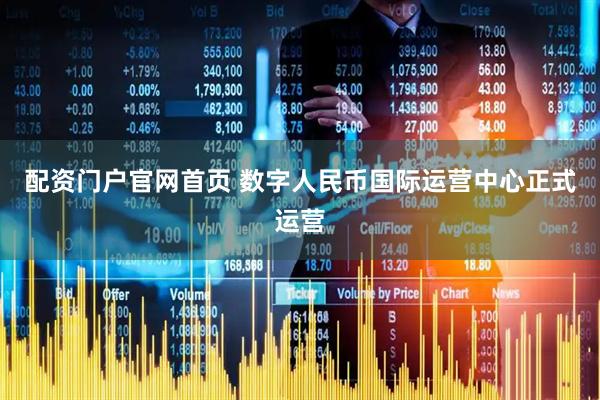 配资门户官网首页 数字人民币国际运营中心正式运营