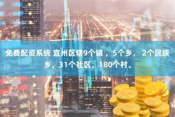 免费配资系统 宜州区辖9个镇 ，5个乡， 2个民族乡，31个社区，180个村。